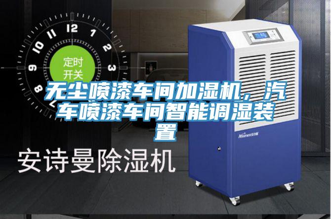 無塵噴漆車間加濕機(jī)，汽車噴漆車間智能調(diào)濕裝置
