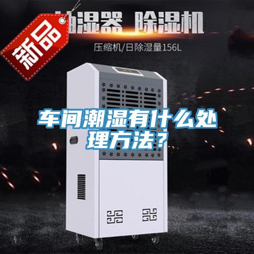 車間潮濕有什么處理方法?