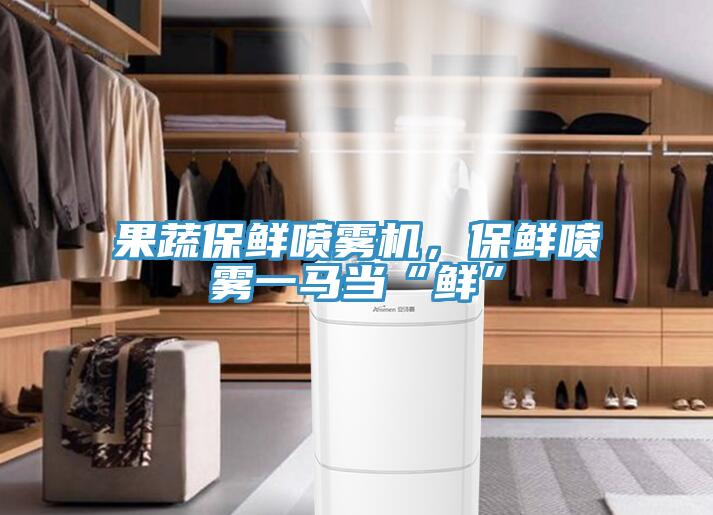果蔬保鮮噴霧機,保鮮噴霧一馬當“鮮”