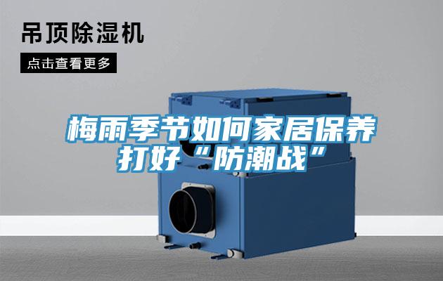 梅雨季節如何家居保養打好“防潮戰”