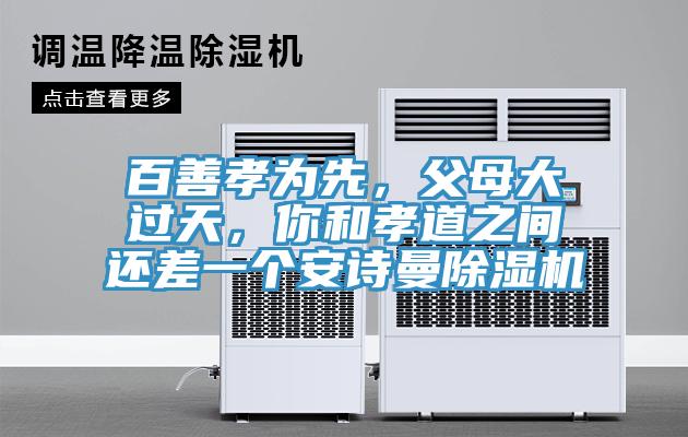 百善孝為先，父母大過(guò)天，你和孝道之間還差一個(gè)安詩(shī)曼除濕機(jī)