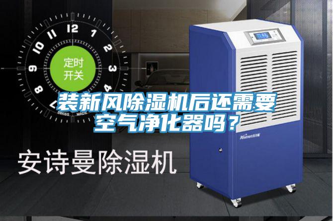 裝新風除濕機后還需要空氣凈化器嗎？