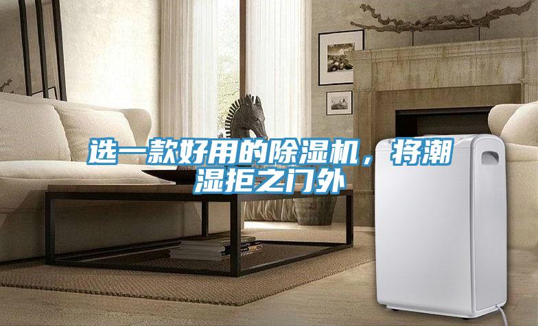 選一款好用的除濕機(jī)，將潮濕拒之門外
