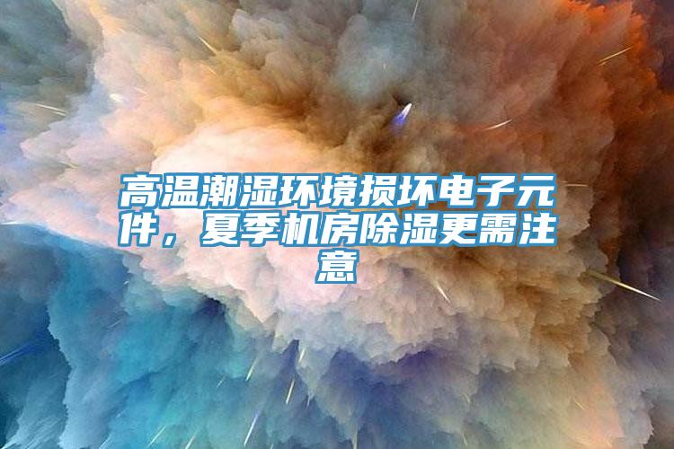 高溫潮濕環境損壞電子元件，夏季機房除濕更需注意