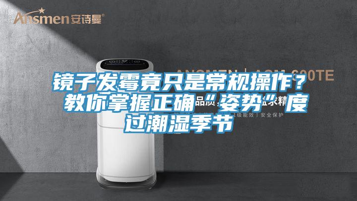 鏡子發霉竟只是常規操作？ 教你掌握正確“姿勢”度過潮濕季節