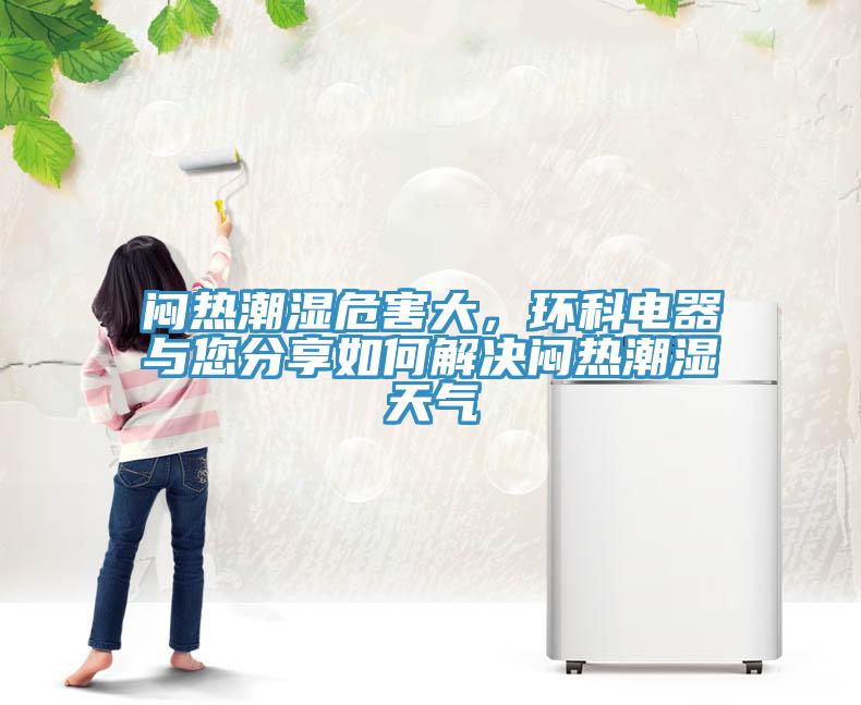 悶熱潮濕危害大,環科電器與您分享如何解決悶熱潮濕天氣