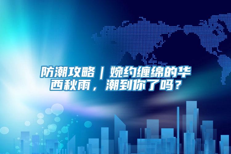 防潮攻略|婉約纏綿的華西秋雨,潮到你了嗎?