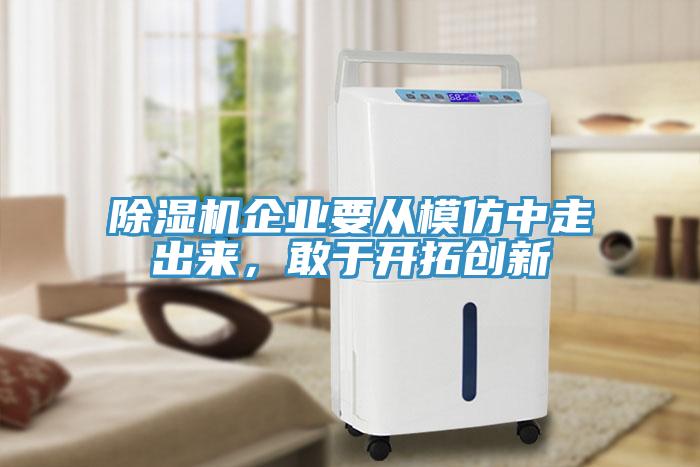 除濕機企業(yè)要從模仿中走出來，敢于開拓創(chuàng)新