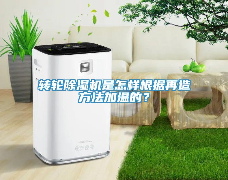 轉輪除濕機是怎樣根據再造方法加溫的？