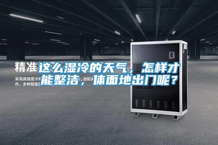 這么濕冷的天氣，怎樣才能整潔，體面地出門呢？