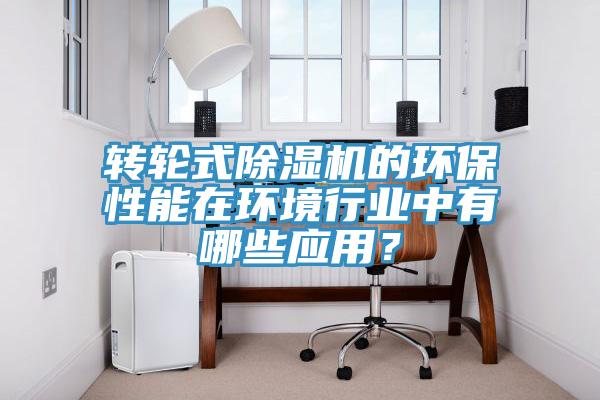 轉輪式除濕機的環保性能在環境行業中有哪些應用?