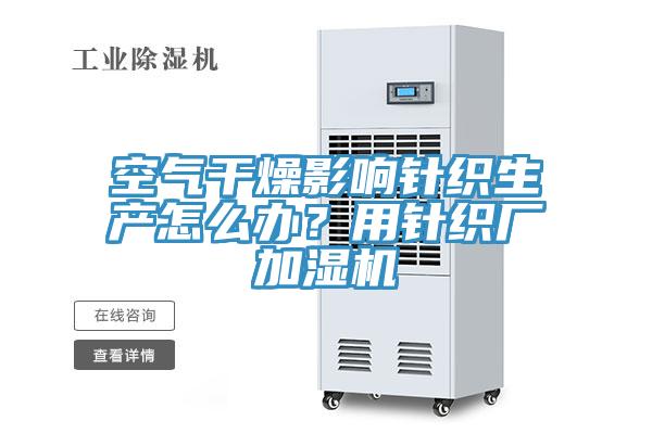 空氣干燥影響針織生產怎么辦？用針織廠加濕機