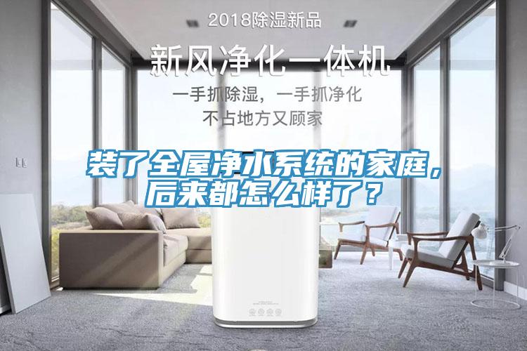 裝了全屋凈水系統的家庭，后來都怎么樣了？
