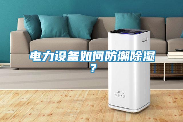 電力設(shè)備如何防潮除濕?