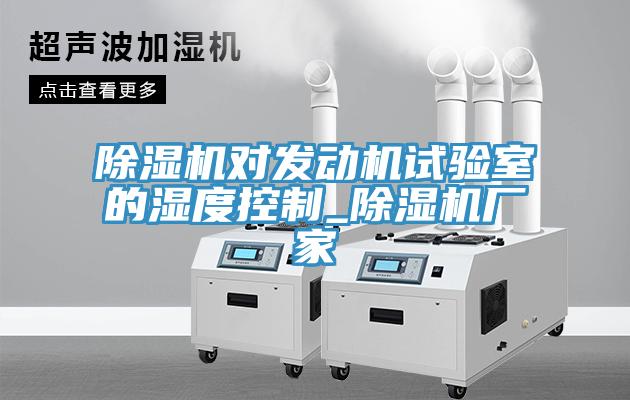 除濕機對發動機試驗室的濕度控制_除濕機廠家