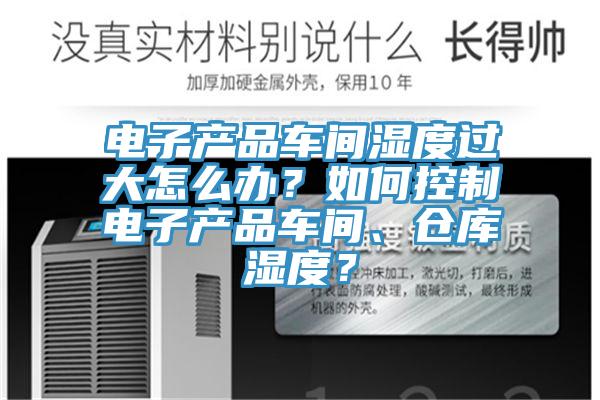 電子產(chǎn)品車間濕度過大怎么辦?如何控制電子產(chǎn)品車間、倉庫濕度?