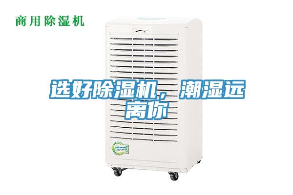 選好除濕機(jī)，潮濕遠(yuǎn)離你