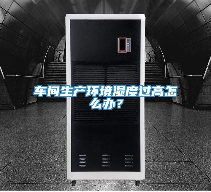 車間生產環(huán)境濕度過高怎么辦？