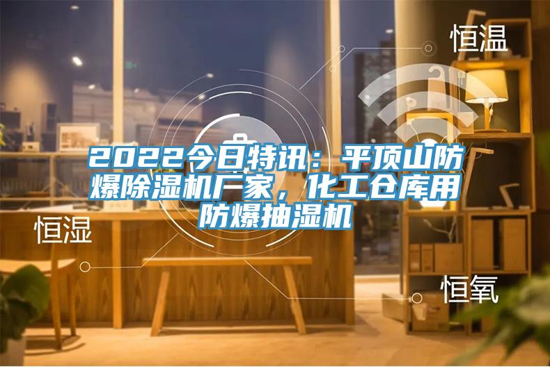2022今日特訊：平頂山防爆除濕機廠家，化工倉庫用防爆抽濕機