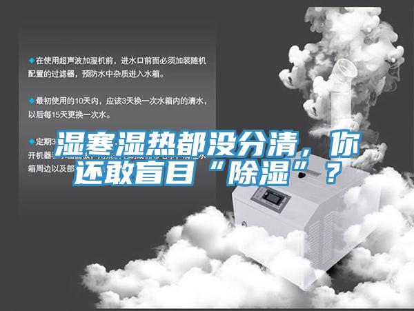 濕寒濕熱都沒分清,你還敢盲目“除濕”?