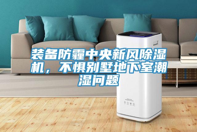 裝備防霾中央新風除濕機，不懼別墅地下室潮濕問題