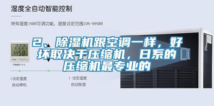 2、除濕機(jī)跟空調(diào)一樣，好壞取決于壓縮機(jī)，日系的壓縮機(jī)最專業(yè)的