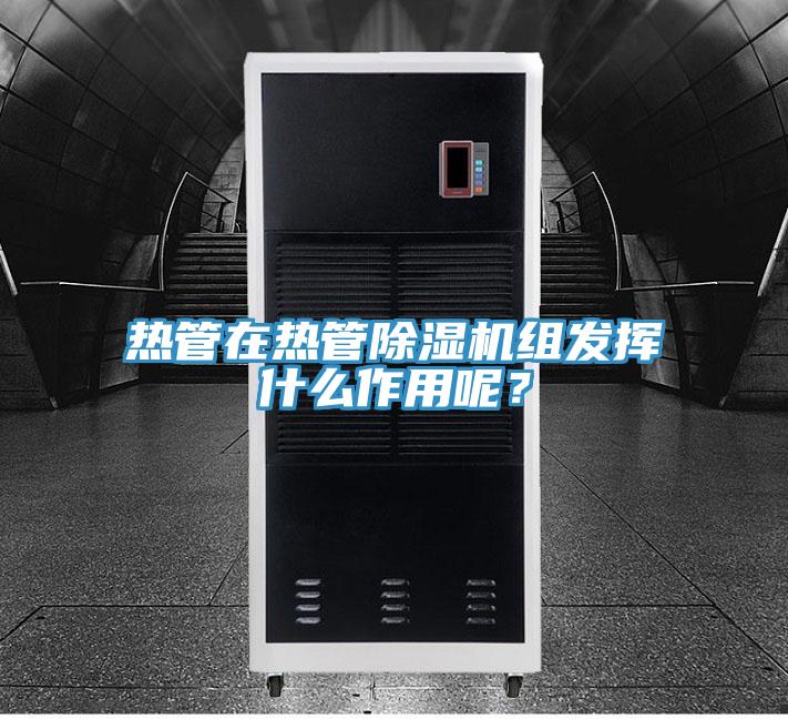 熱管在熱管除濕機組發揮什么作用呢？