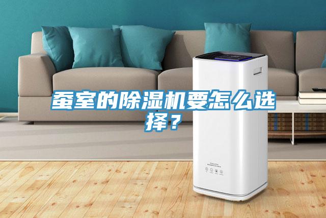 蠶室的除濕機要怎么選擇？
