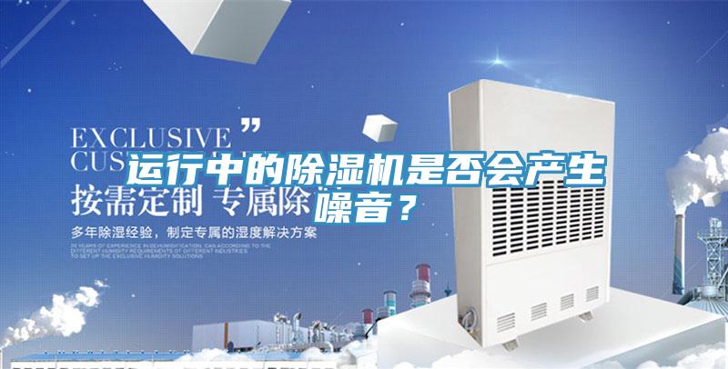 運行中的除濕機是否會產生噪音？