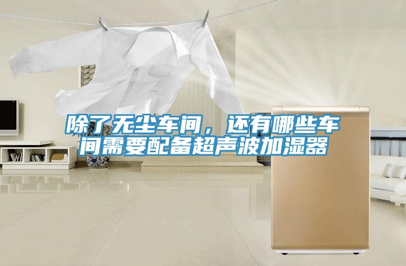 除了無塵車間,還有哪些車間需要配備超聲波加濕器