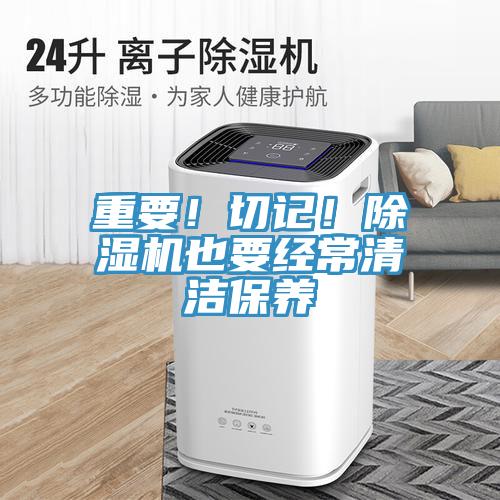 重要！切記！除濕機也要經(jīng)常清潔保養(yǎng)