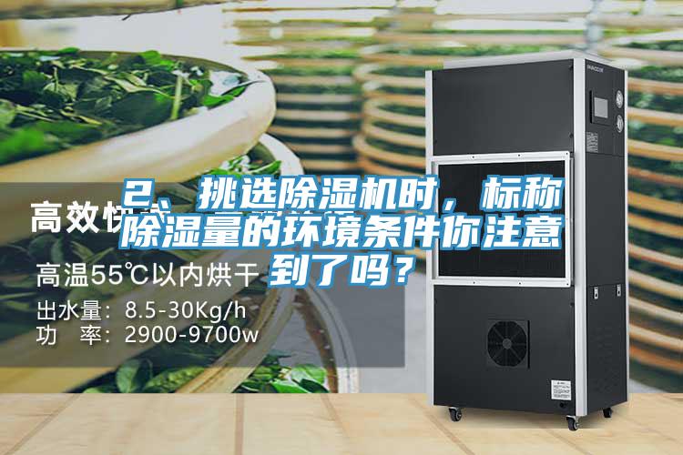 2、挑選除濕機(jī)時，標(biāo)稱除濕量的環(huán)境條件你注意到了嗎？