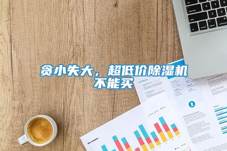 貪小失大，超低價除濕機不能買