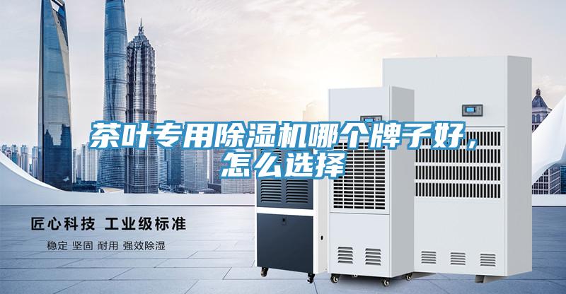 茶葉專用除濕機哪個牌子好，怎么選擇