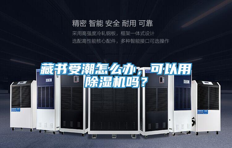 藏書受潮怎么辦，可以用除濕機嗎？