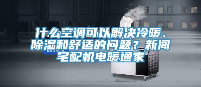 什么空調可以解決冷暖、除濕和舒適的問題?新聞宅配機電暖通家