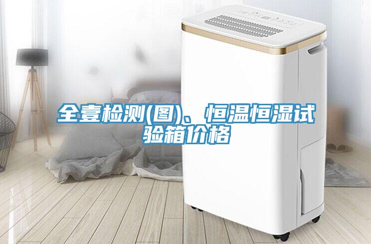 全壹檢測(圖)、恒溫恒濕試驗箱價格