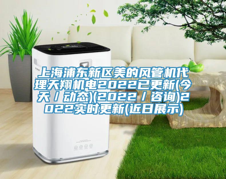上海浦東新區(qū)美的風管機代理天翔機電2022已更新(今天/動態(tài))(2022/咨詢)2022實時更新(近日展示)