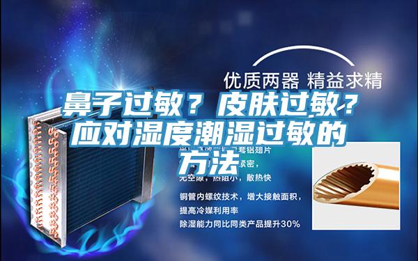 鼻子過敏？皮膚過敏？應(yīng)對濕度潮濕過敏的方法