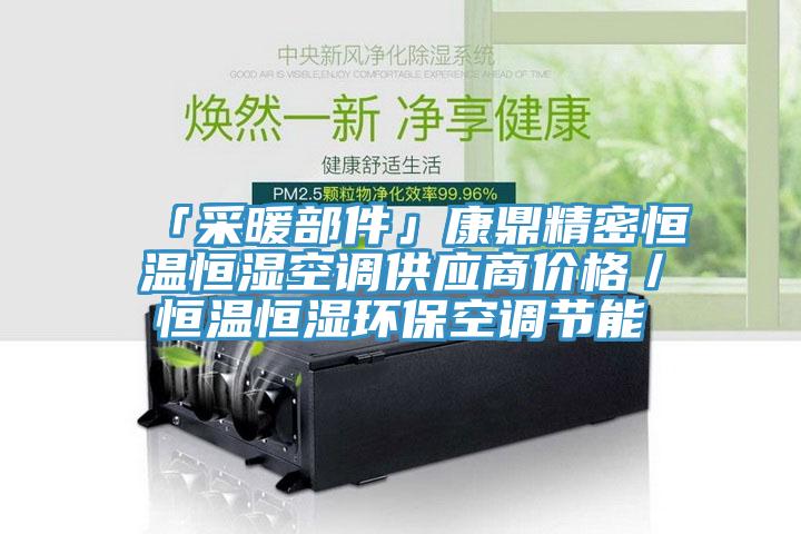 「采暖部件」康鼎精密恒溫恒濕空調供應商價格/恒溫恒濕環保空調節能