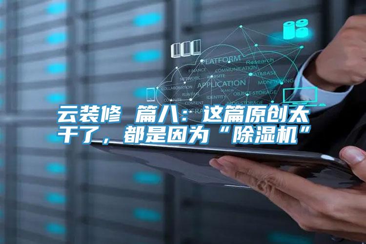 云裝修 篇八:這篇原創(chuàng)太干了,都是因?yàn)椤俺凉駲C(jī)”