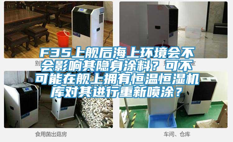 F35上艦后海上環境會不會影響其隱身涂料？可不可能在艦上擁有恒溫恒濕機庫對其進行重新噴涂？