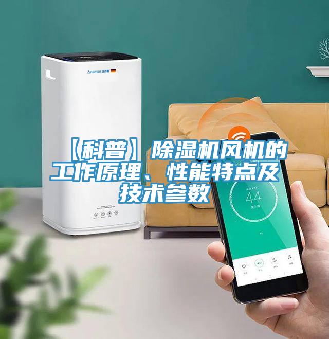 【科普】除濕機(jī)風(fēng)機(jī)的工作原理、性能特點(diǎn)及技術(shù)參數(shù)
