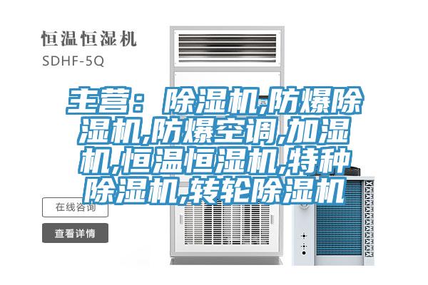 主營:除濕機,防爆除濕機,防爆空調(diào),加濕機,恒溫恒濕機,特種除濕機,轉(zhuǎn)輪除濕機