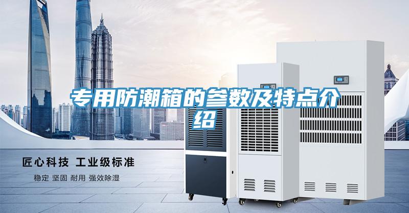 專用防潮箱的參數及特點介紹