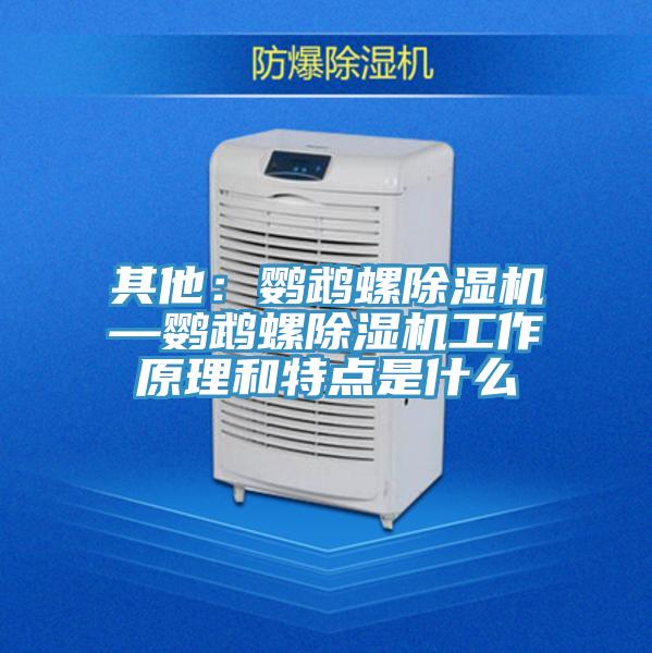 其他:鸚鵡螺除濕機—鸚鵡螺除濕機工作原理和特點是什么