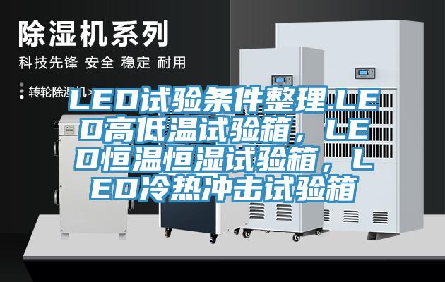 LED試驗條件整理.LED高低溫試驗箱,LED恒溫恒濕試驗箱,LED冷熱沖擊試驗箱