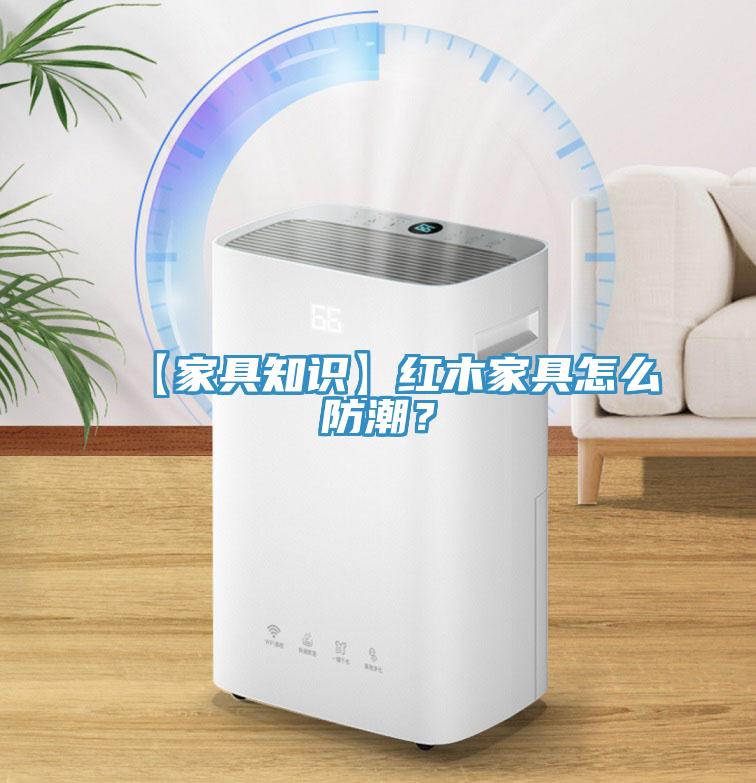 【家具知識】紅木家具怎么防潮？