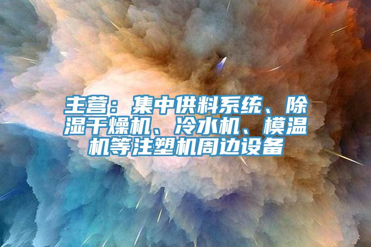 主營(yíng):集中供料系統(tǒng)、除濕干燥機(jī)、冷水機(jī)、模溫機(jī)等注塑機(jī)周邊設(shè)備