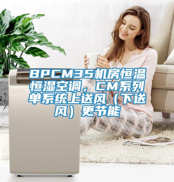 BPCM35機房恒溫恒濕空調,CM系列單系統上送風(下送風)更節能